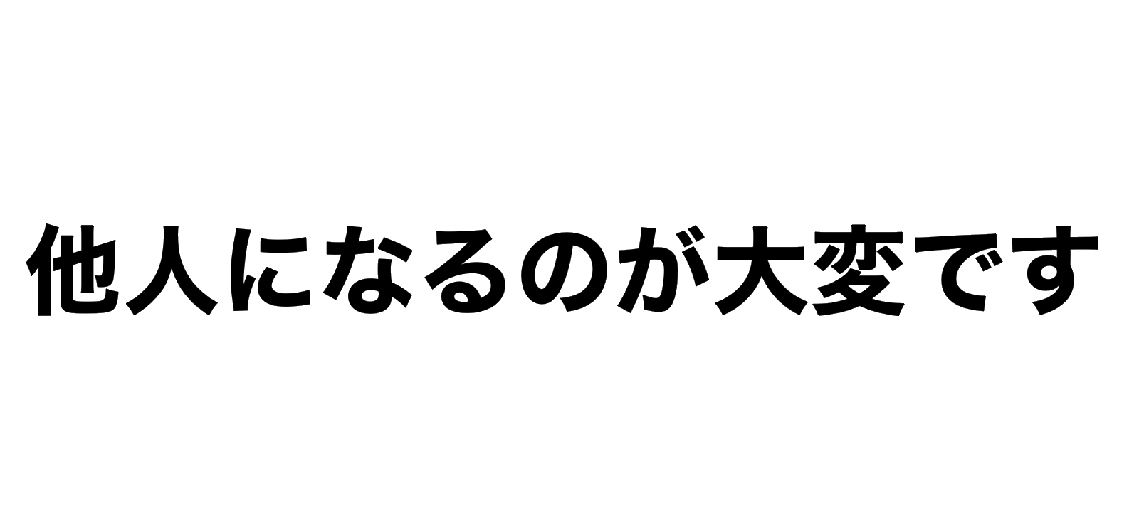 他人になるのが大変です